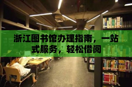 浙江圖書館辦理指南，一站式服務，輕松借閱