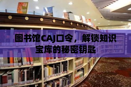 圖書館CAJ口令，解鎖知識寶庫的秘密鑰匙