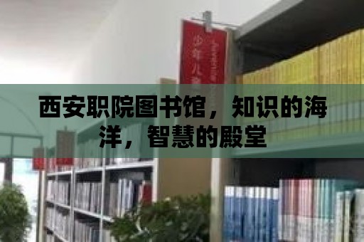 西安職院圖書館，知識的海洋，智慧的殿堂