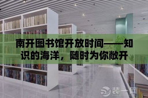 南開圖書館開放時間——知識的海洋，隨時為你敞開