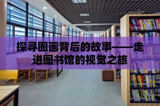 探尋圖畫背后的故事——走進圖書館的視覺之旅