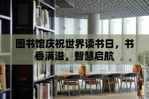 圖書館慶祝世界讀書日，書香滿溢，智慧啟航