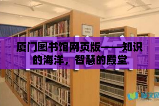 廈門圖書館網頁版——知識的海洋，智慧的殿堂