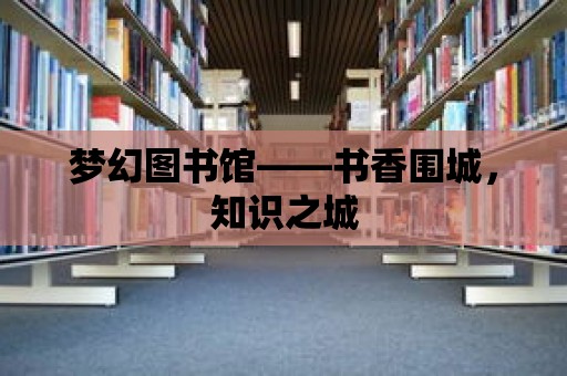 夢幻圖書館——書香圍城，知識之城