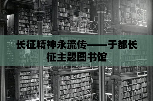 長征精神永流傳——于都長征主題圖書館