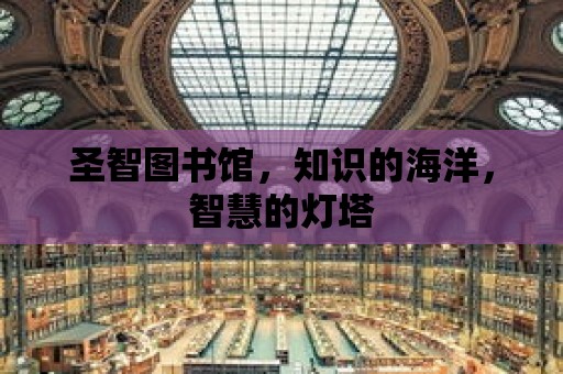 圣智圖書館，知識的海洋，智慧的燈塔