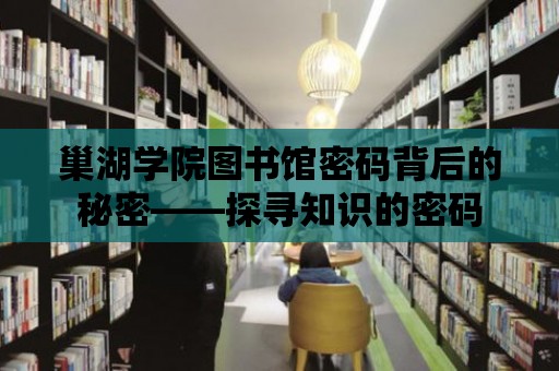 巢湖學院圖書館密碼背后的秘密——探尋知識的密碼