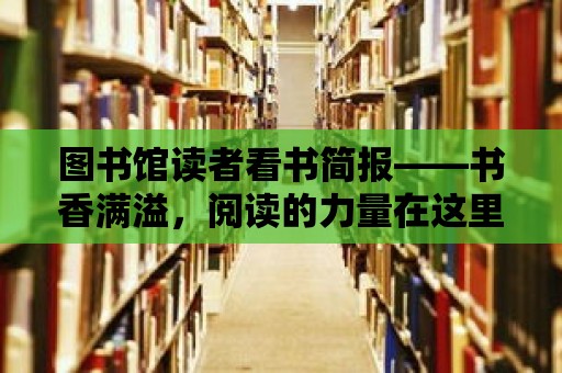 圖書館讀者看書簡報——書香滿溢，閱讀的力量在這里匯聚