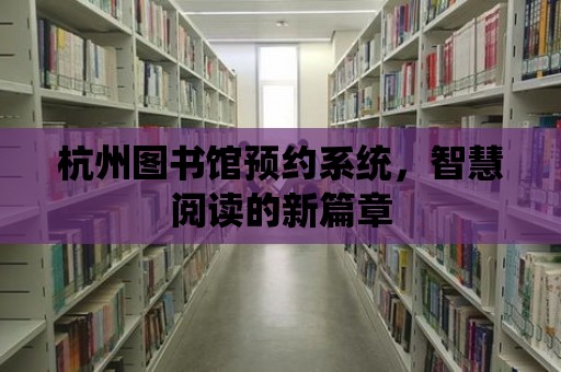 杭州圖書館預約系統，智慧閱讀的新篇章