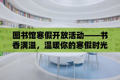 圖書館寒假開放活動——書香滿溢，溫暖你的寒假時光