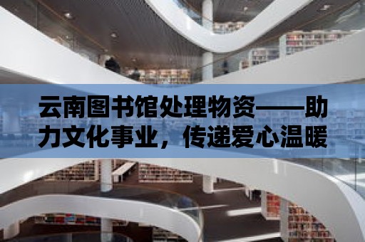 云南圖書館處理物資——助力文化事業，傳遞愛心溫暖