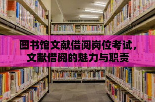 圖書館文獻(xiàn)借閱崗位考試，文獻(xiàn)借閱的魅力與職責(zé)