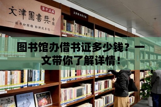 圖書館辦借書證多少錢？一文帶你了解詳情！