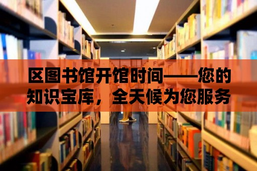 區(qū)圖書館開館時(shí)間——您的知識寶庫，全天候?yàn)槟?wù)