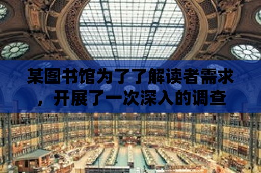 某圖書館為了了解讀者需求，開展了一次深入的調查