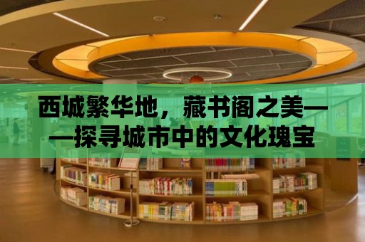 西城繁華地，藏書閣之美——探尋城市中的文化瑰寶