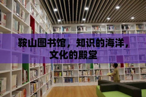 鞍山圖書館，知識的海洋，文化的殿堂