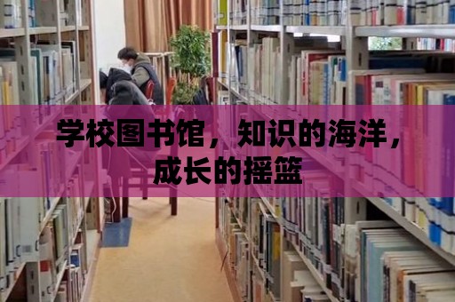 學校圖書館，知識的海洋，成長的搖籃