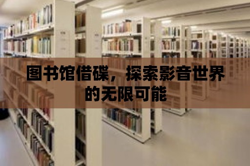 圖書館借碟，探索影音世界的無限可能