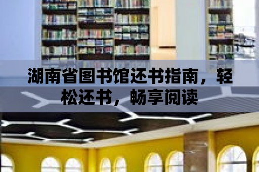 湖南省圖書館還書指南，輕松還書，暢享閱讀