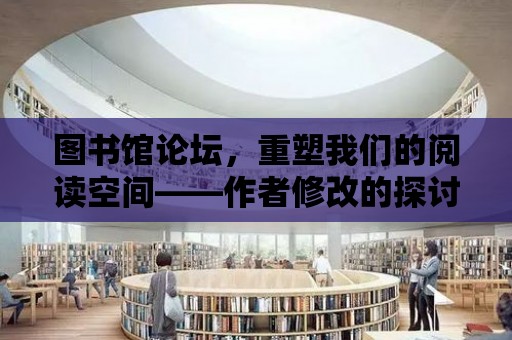 圖書館論壇，重塑我們的閱讀空間——作者修改的探討