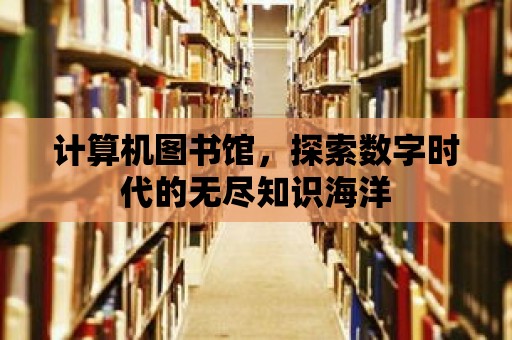 計算機圖書館，探索數字時代的無盡知識海洋