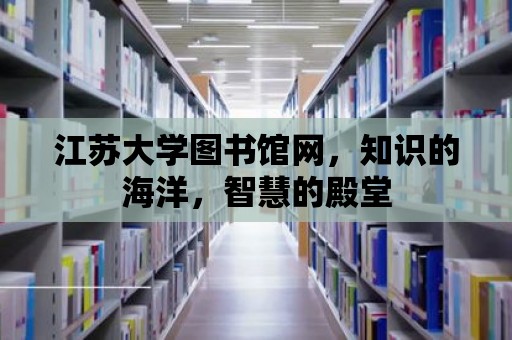 江蘇大學(xué)圖書館網(wǎng)，知識(shí)的海洋，智慧的殿堂