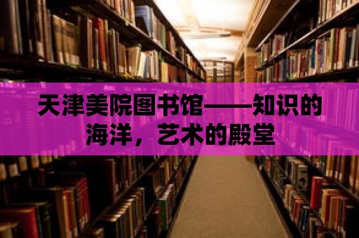 天津美院圖書館——知識(shí)的海洋，藝術(shù)的殿堂