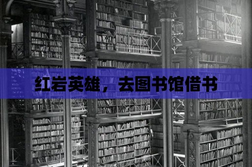 紅巖英雄，去圖書館借書