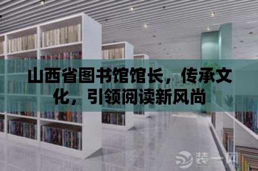 山西省圖書館館長，傳承文化，引領閱讀新風尚