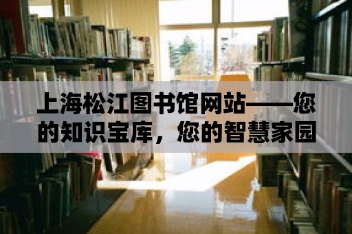 上海松江圖書館網(wǎng)站——您的知識寶庫，您的智慧家園