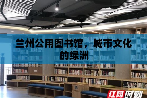 蘭州公用圖書館，城市文化的綠洲