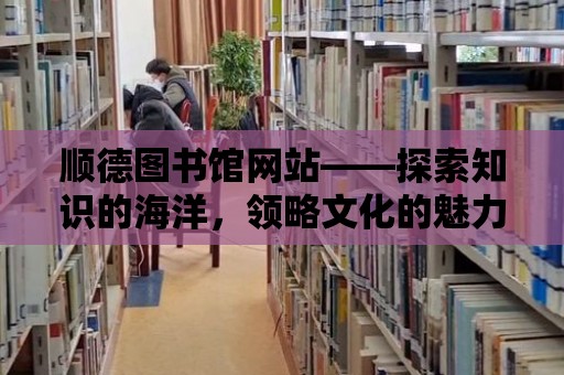 順德圖書館網站——探索知識的海洋，領略文化的魅力