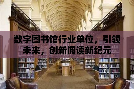 數字圖書館行業單位，引領未來，創新閱讀新紀元