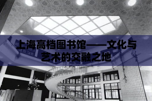 上海高檔圖書館——文化與藝術的交融之地