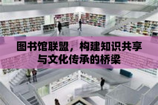 圖書館聯盟，構建知識共享與文化傳承的橋梁