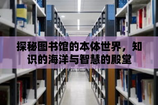 探秘圖書館的本體世界，知識的海洋與智慧的殿堂