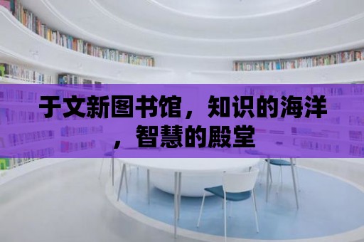 于文新圖書館，知識的海洋，智慧的殿堂