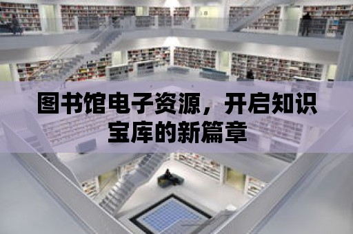 圖書館電子資源，開啟知識寶庫的新篇章