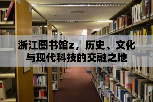 浙江圖書館z，歷史、文化與現代科技的交融之地