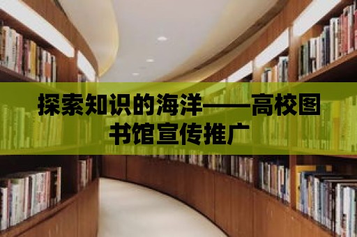 探索知識的海洋——高校圖書館宣傳推廣