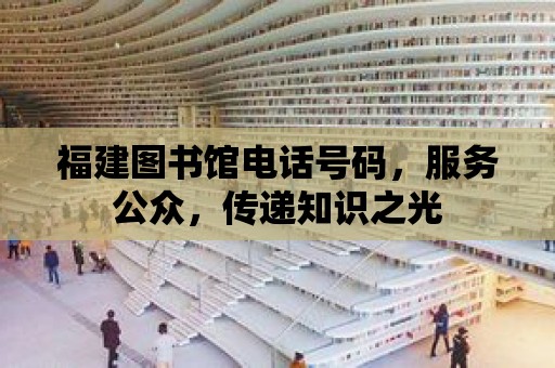 福建圖書館電話號碼，服務公眾，傳遞知識之光