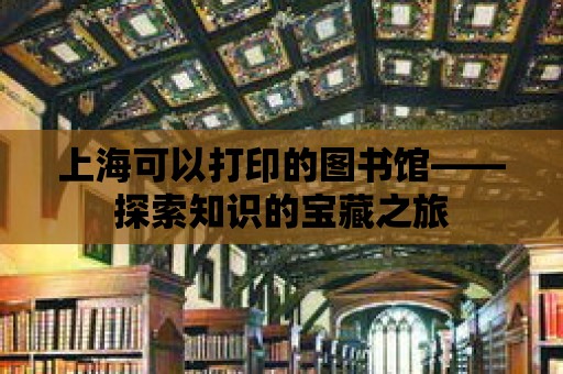 上海可以打印的圖書館——探索知識(shí)的寶藏之旅