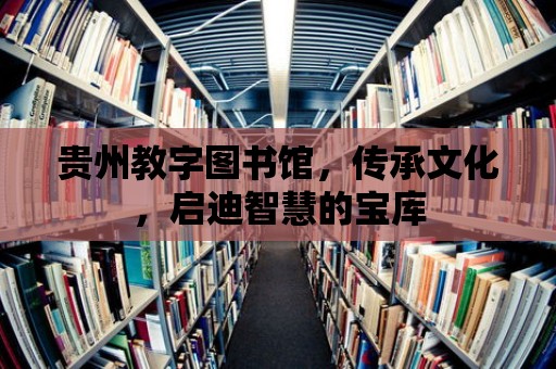 貴州教字圖書館，傳承文化，啟迪智慧的寶庫