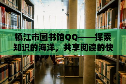 鎮江市圖書館QQ——探索知識的海洋，共享閱讀的快樂