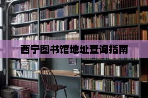 西寧圖書館地址查詢指南