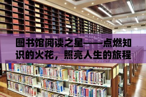 圖書館閱讀之星——點燃知識的火花，照亮人生的旅程