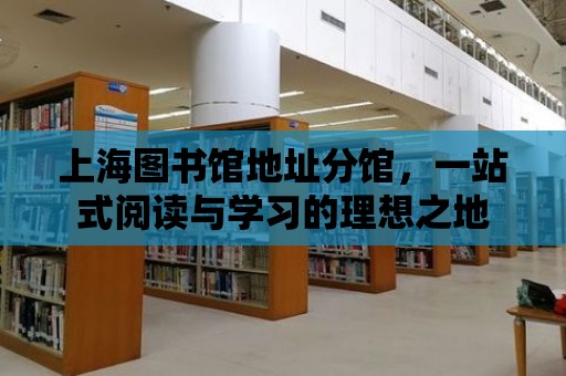 上海圖書館地址分館，一站式閱讀與學習的理想之地