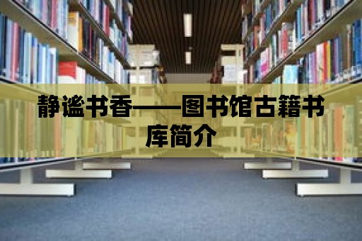 靜謐書香——圖書館古籍書庫簡介