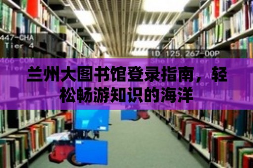 蘭州大圖書館登錄指南，輕松暢游知識的海洋